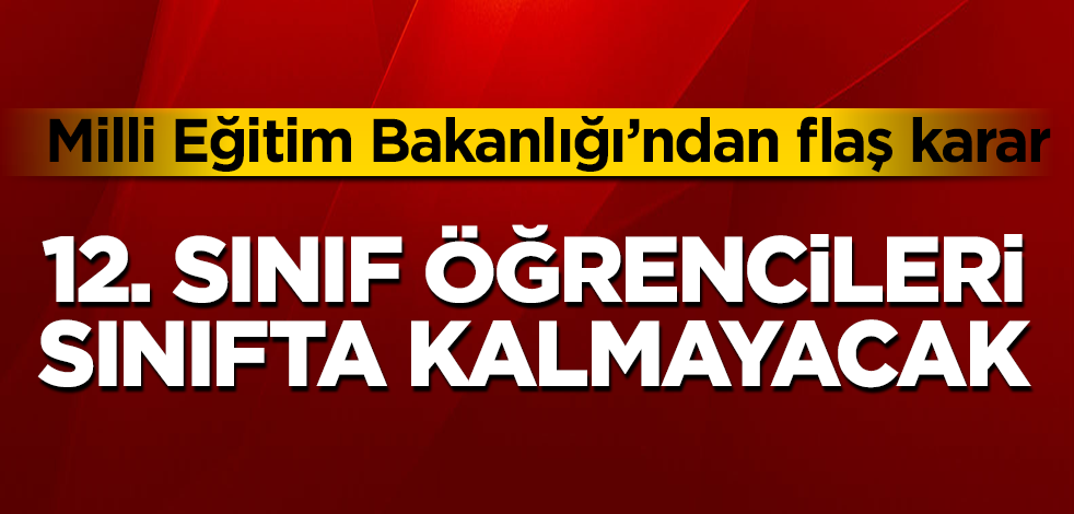 Milli Eğitim Bakanlığı'ndan flaş karar! 12. sınıf öğrencileri sınıfta kalmayacak
