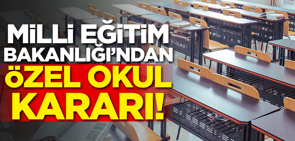 Milli Eğitim Bakanlığı'ndan özel okul kararı!
