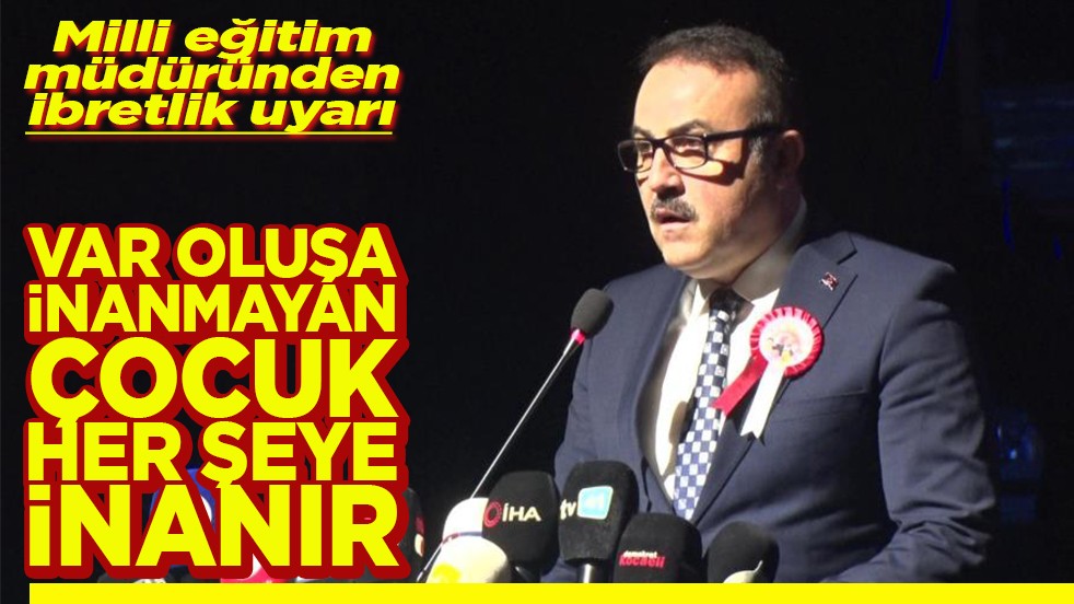 Milli eğitim müdüründen ibretlik uyarı Varoluşa inanmayan çocuk her şeye inanır