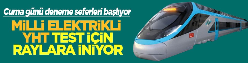 Milli elektrikli YHT test için raylara iniyor