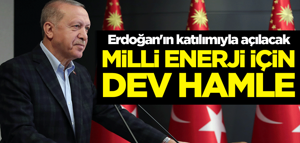 Milli enerji için dev hamle! Erdoğan'ın katılımıyla açılacak
