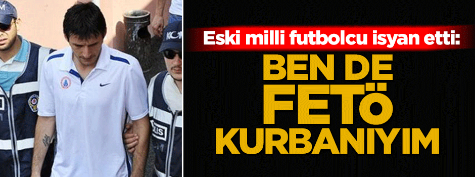 Milli Futbolcu isyan etti! 'Ben de FETÖ kurbanıyım'