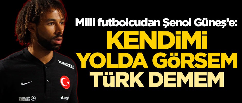 Milli futbolcudan Şenol Güneş'e: Yolda kendimi görsem Türk demem
