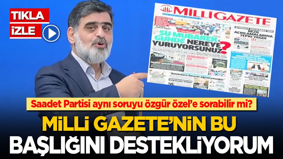 Milli Gazete'nin başlığını destekliyorum! Saadet Partisi aynı soruyu Özgür Özel’e sorabilir mi?