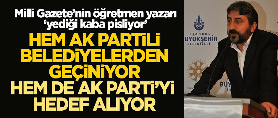 Milli Gazete'nin öğretmen yazarı; hem AK Partili belediyelerden geçiniyor, hem de AK Parti'yi hedef alıyor!