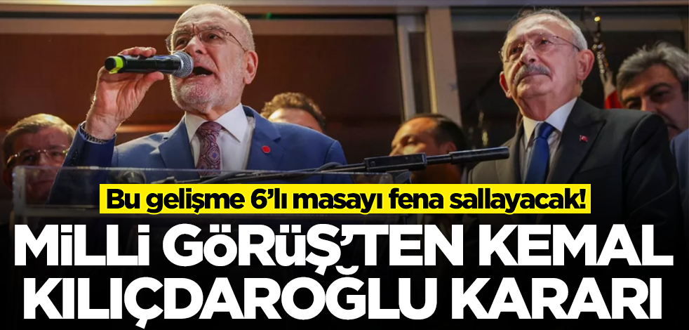 Milli Görüş'ten Kemal Kılıçdaroğlu kararı! Bu gelişme 6’lı masayı fena sallayacak!