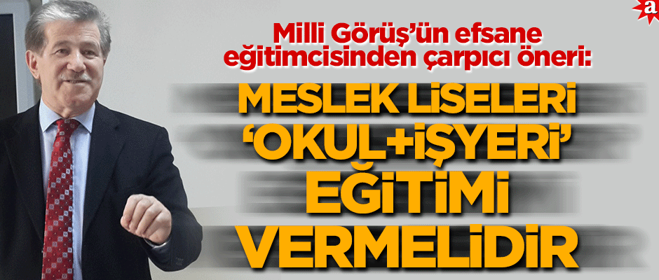 Milli Görüş’ün efsane eğitimcisinden çarpıcı öneri: Meslek liseleri ‘okul+işyeri’ eğitimi vermelidir