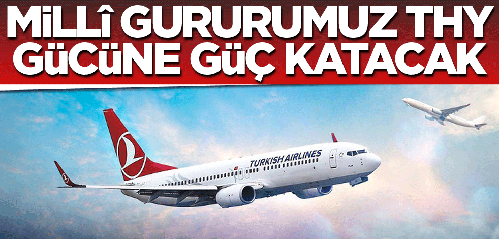 Millî gururumuz THY gücüne güç katacak