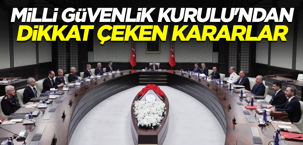 Milli Güvenlik Kurulu'ndan (MGK) dikkat çeken kararlar