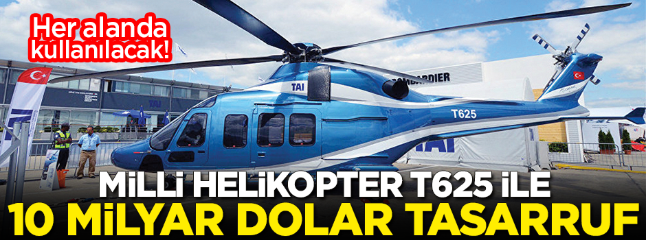 Milli helikopter T625 ile 10 milyar dolar tasarruf