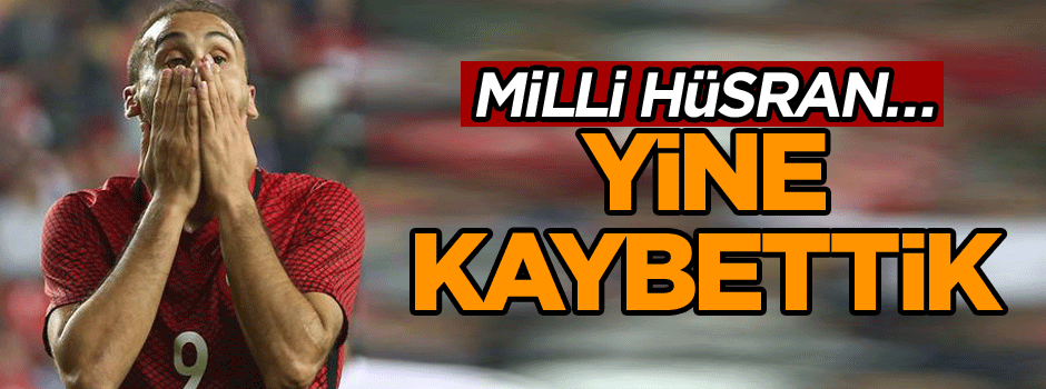 Milli hüsran… Yine kaybettik...