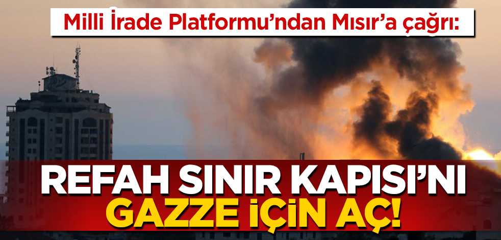 Milli İrade Platformu’ndan Mısır’a, ‘Refah Sınır Kapısı’ çağrısı: Kapıyı Gazze’ye yardımlar için açın