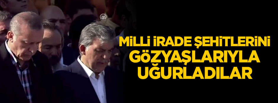 Milli irade şehitlerini gözyaşlarıyla uğurladılar