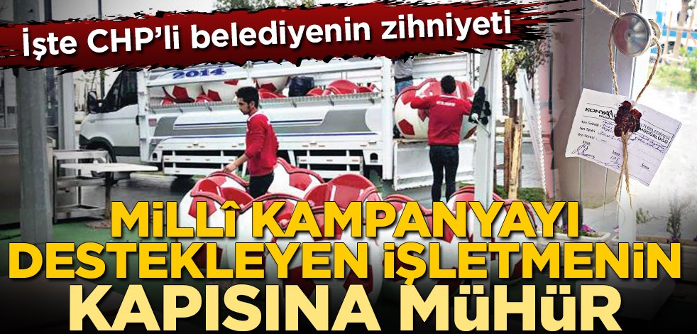 Millî kampanyaya destek verdi CHP işletmesini mühürledi