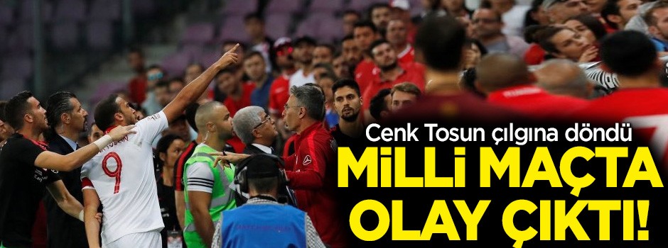 Milli maçta olay çıktı! Cenk Tosun çılgına döndü