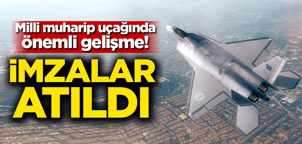Milli muharip uçağında önemli gelişme! İmzalar atıldı