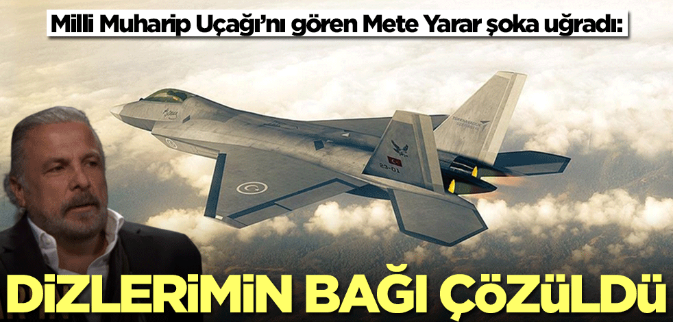 Milli Muharip Uçağı’nı gören Mete Yarar şoka uğradı: Dizlerimin bağı çözüldü