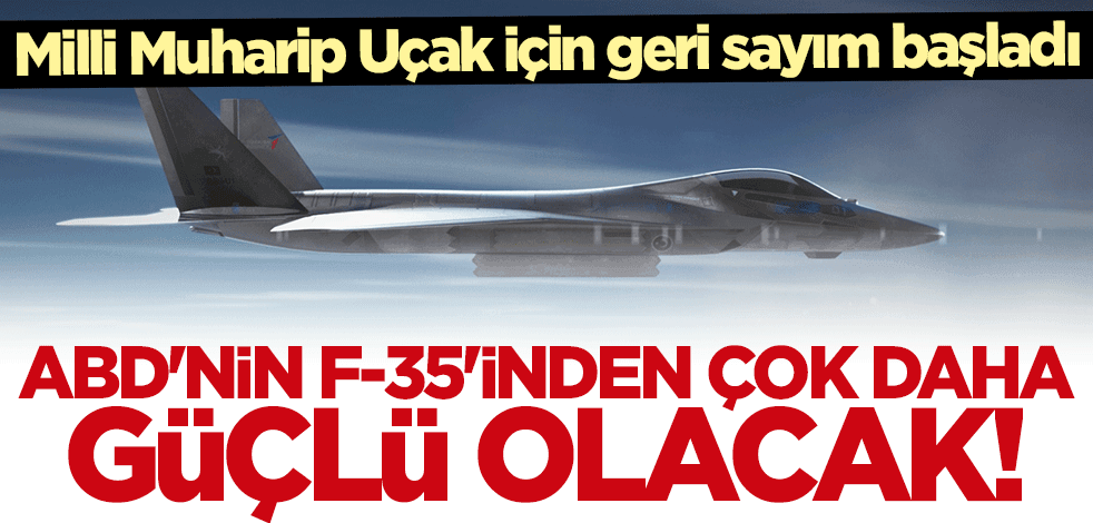 Milli Muharip Uçak için geri sayım! F-35'ten çok daha güçlü olacak