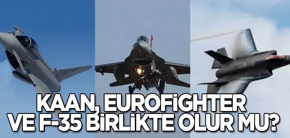 Milli Muharip uçak KAAN, Eurofighter ve F-35 birlikte olur mu? Türkiye'ye gelmesi beklenen uçağına ilişkin yeni detaylar