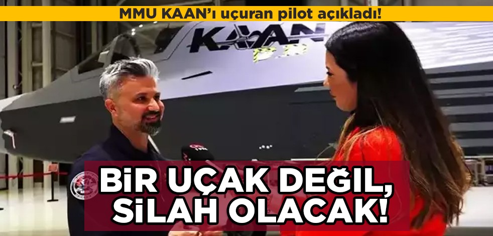Milli Muharip Uçak KAAN ile ilgili açıklama! Uçuran pilot açıkladı: Bizim için bir uçak değil, silah olacak