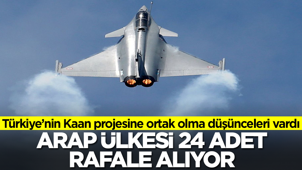 Milli Muharip Uçak Kaan projesine ortak olma düşünceleri vardı: Arap ülkesi 24 adet Rafale alıyor