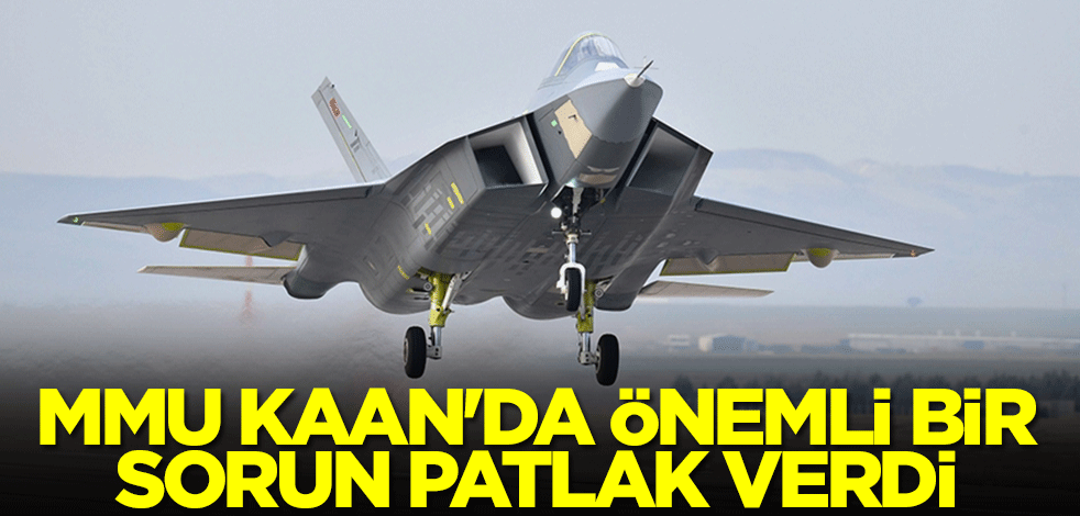 Milli Muharip Uçak Kaan'da önemli bir sorun patlak verdi