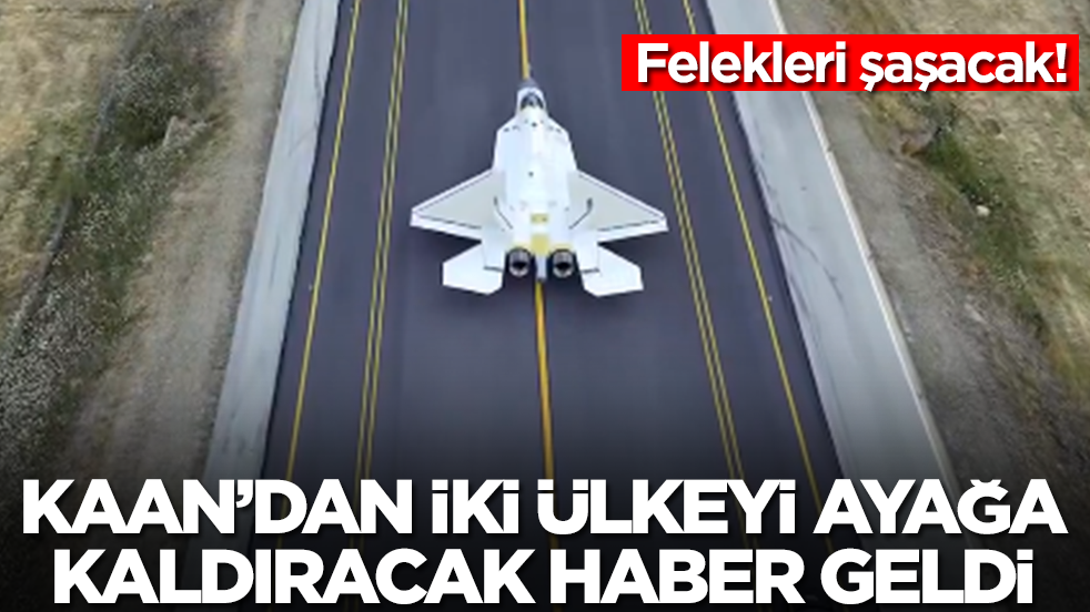 Milli Muharip Uçak KAAN'dan iki ülkeyi ayağa kaldıracak haber geldi: Felekleri şaşacak