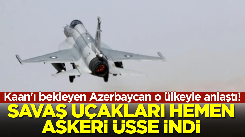 Milli Muharip Uçak Kaan'ı bekleyen Azerbaycan o ülkeyle anlaştı: Savaş uçakları hemen askeri üsse indi