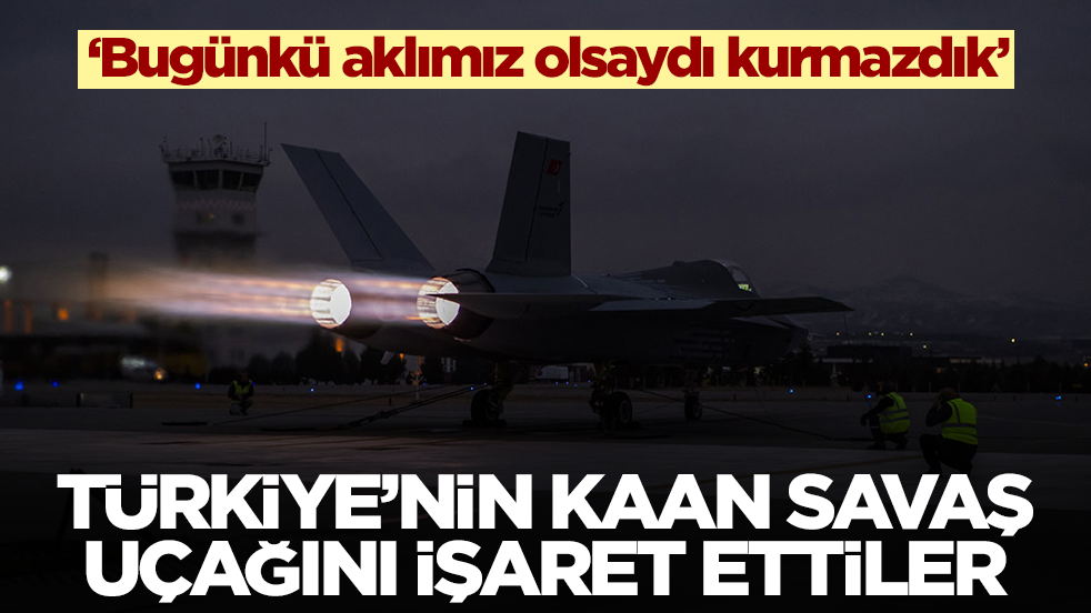 Milli Muharip Uçak Kaan'ı işaret ettiler: Bugünkü aklımız olsaydı kurmazdık