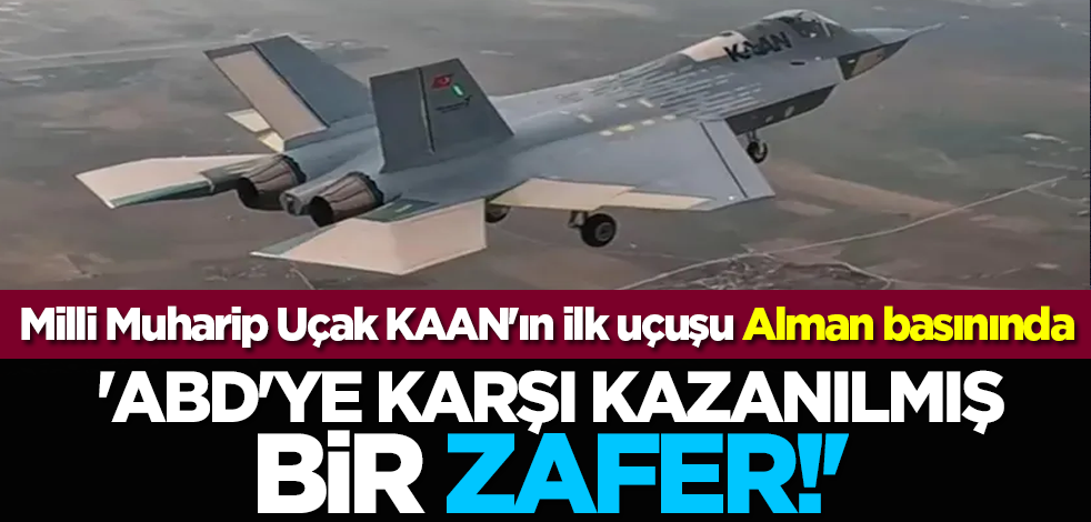 Milli Muharip Uçak KAAN'ın ilk uçuşu Alman basınında: 'ABD'ye karşı kazanılmış bir zafer'