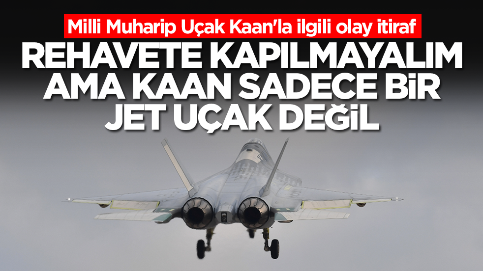Milli Muharip Uçak Kaan'la ilgili olay itiraf: Rehavete kapılmayalım ama Kaan sadece bir jet uçak değil