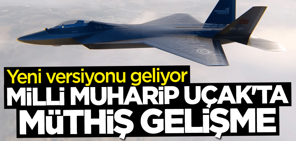Milli Muharip Uçak'ta müthiş gelişme! Yeni versiyonu geliyor