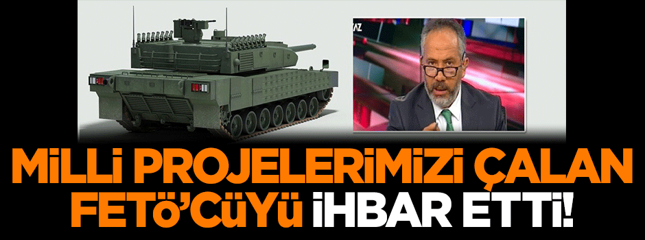 Milli projelerimizi çalan FETÖ'cüyü ihbar etti!