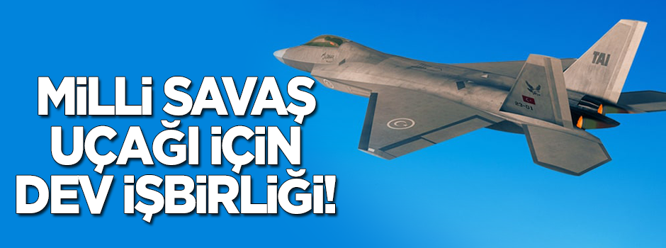 Milli savaş uçağı için dev işbirliği!