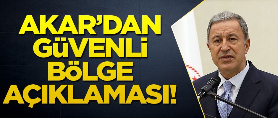 Milli Savunma Bakanı Akar'dan 'Güvenli bölge' açıklaması