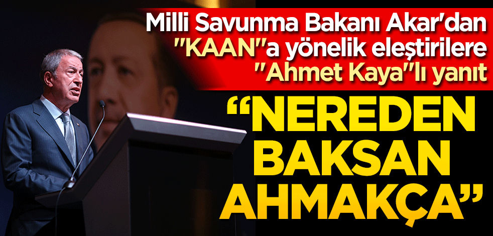  Milli Savunma Bakanı Akar'dan "KAAN"a yönelik eleştirilere "Ahmet Kaya"lı yanıt