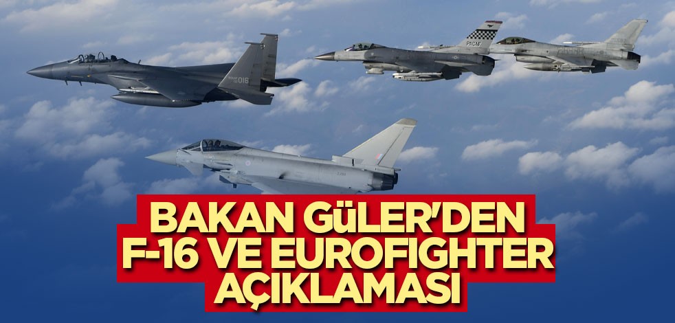 Milli Savunma Bakanı Güler'den F-16 ve Eurofighter açıklaması