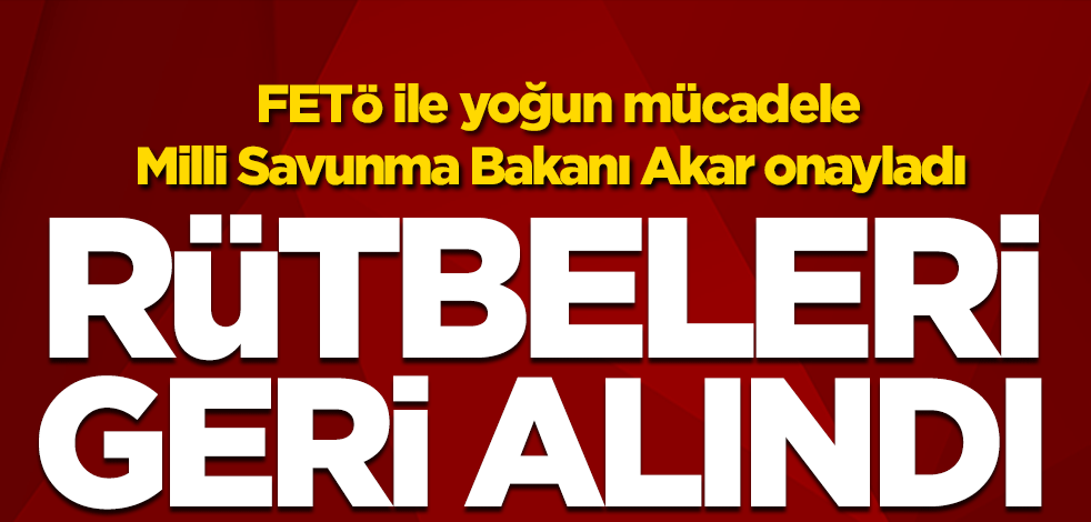 Milli Savunma Bakanı Hulusi Akar onayladı: Rütbeleri geri alındı