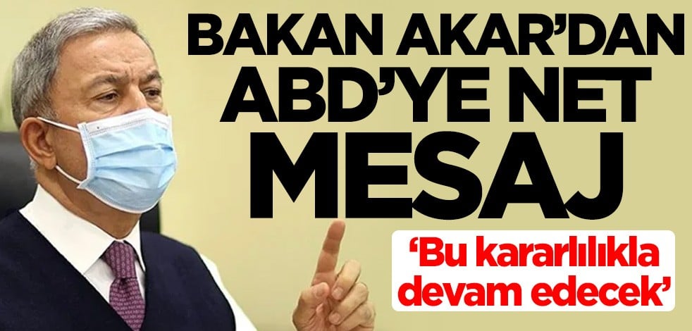 Milli Savunma Bakanı Hulusi Akar'dan ABD'ye net mesaj: Bu kararlılıkla devam edecek