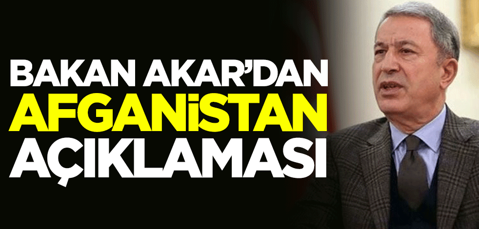 Milli Savunma Bakanı Hulusi Akar'dan Afganistan açıklaması