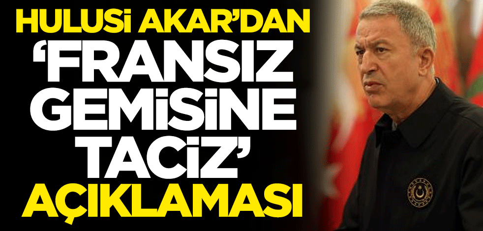Milli Savunma Bakanı Hulusi Akar'dan 'Fransız gemisine taciz' iddiaları hakkında açıklama