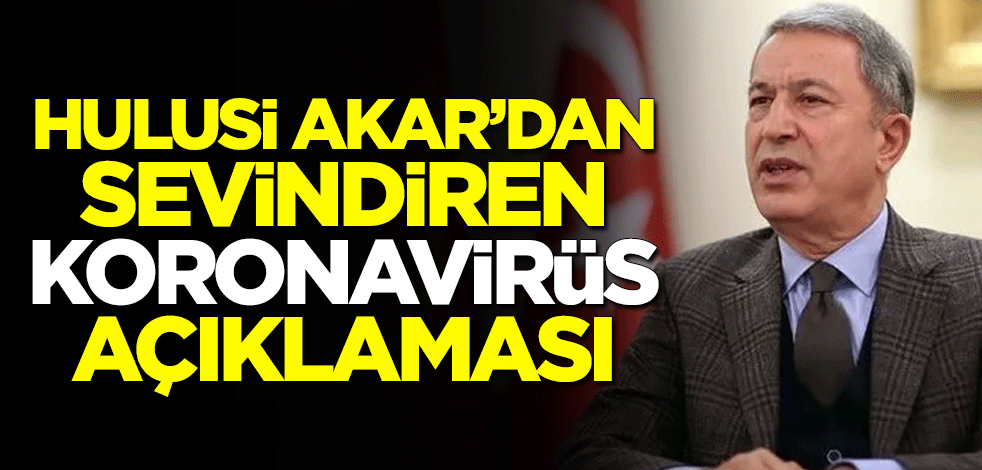 Milli Savunma Bakanı Hulusi Akar'dan sevindiren koronavirüs açıklaması