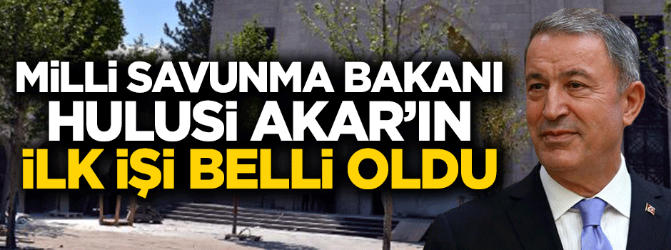 Milli Savunma Bakanı olan Hulusi Akar'ın ilk işi belli oldu