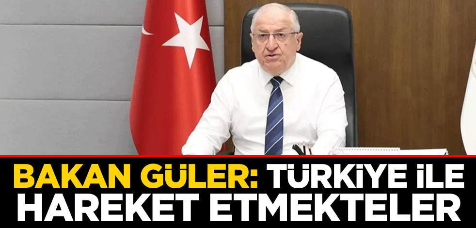 Millî Savunma Bakanı Yaşar Güler: Türkiye ile hareket etmekteler