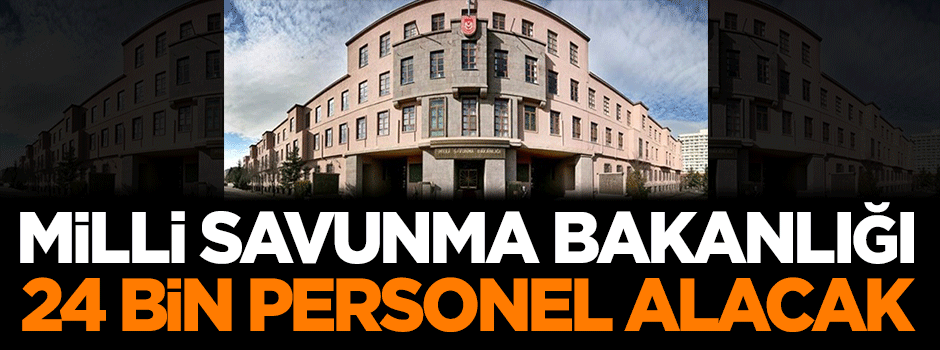 Milli Savunma Bakanlığı 24 bin personel alacak