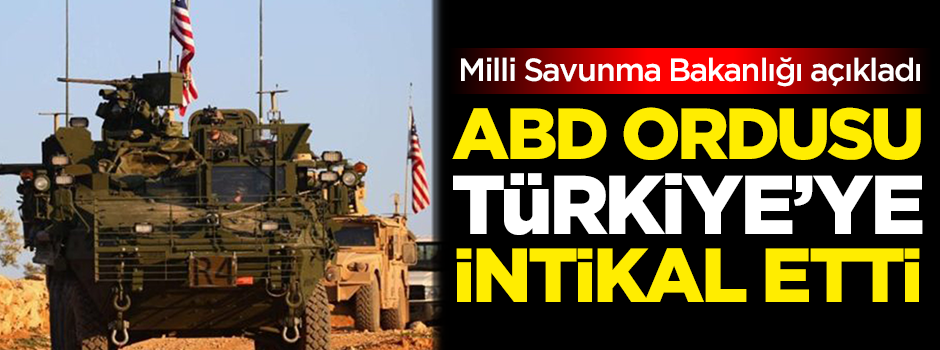 Milli Savunma Bakanlığı açıkladı: ABD ordusu Türkiye'ye intikal etti