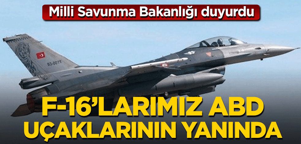 Milli Savunma Bakanlığı duyurdu! F-16’larımız ABD uçaklarının yanında