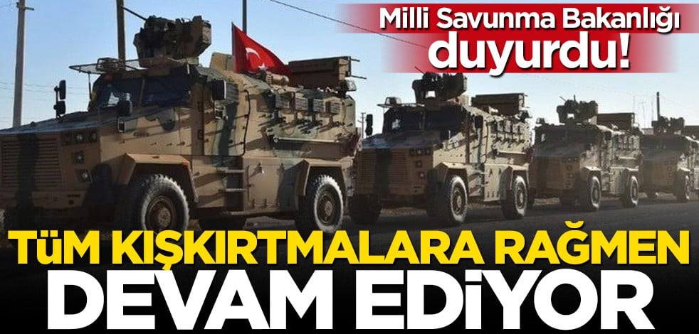 Milli Savunma Bakanlığı duyurdu: Kışkırtmalara rağmen devam ediyor