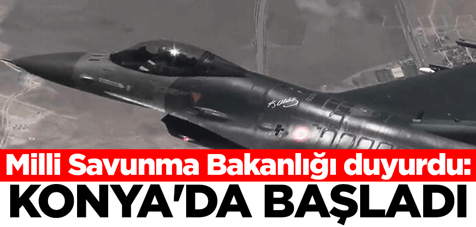Milli Savunma Bakanlığı duyurdu: Konya'da başladı