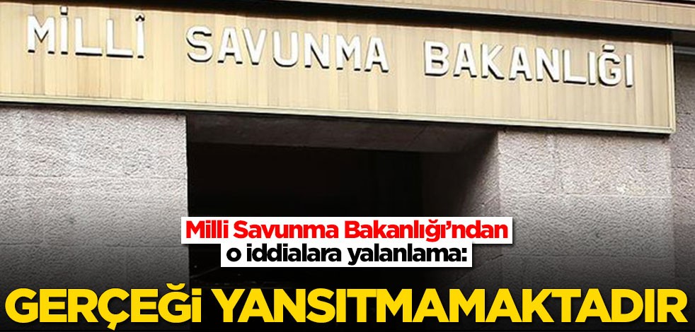 Milli Savunma Bakanlığı: Gerçeği yansıtmamaktadır